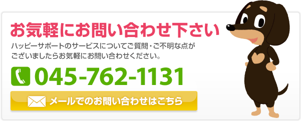 【お気軽にお問い合わせ下さい ハッピーサポートのサービスについてご質問・ご不明な点がございましたらお気軽にお問い合わせください。】TEL：045-762-1131